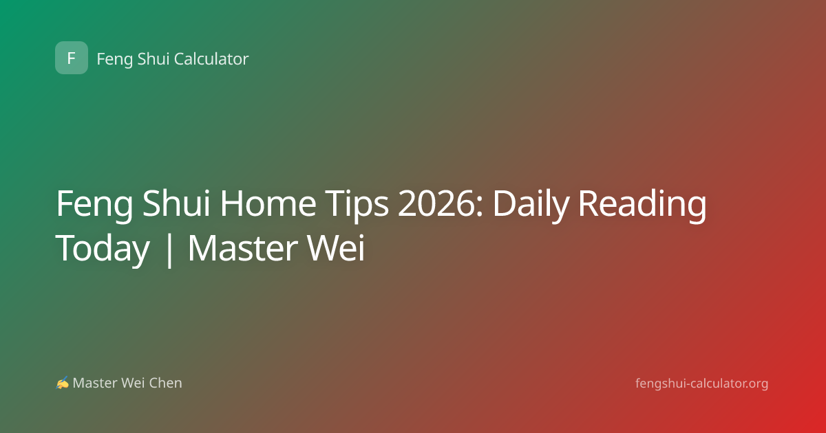 Feng Shui Home Tips 2026: Daily Reading Today | Master Wei